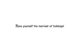 Inside text:ﾠ Have yourself the merriest of holidays!